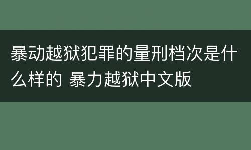 暴动越狱犯罪的量刑档次是什么样的 暴力越狱中文版