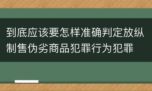 到底应该要怎样准确判定放纵制售伪劣商品犯罪行为犯罪