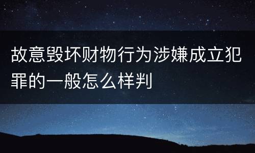 故意毁坏财物行为涉嫌成立犯罪的一般怎么样判