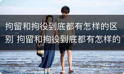 拘留和拘役到底都有怎样的区别 拘留和拘役到底都有怎样的区别图片