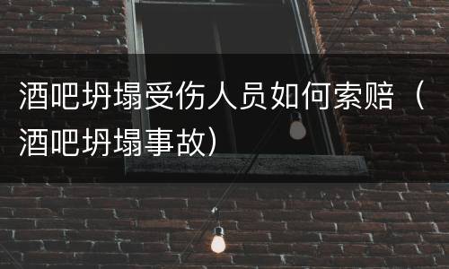 酒吧坍塌受伤人员如何索赔（酒吧坍塌事故）