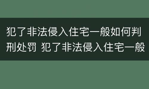 犯了非法侵入住宅一般如何判刑处罚 犯了非法侵入住宅一般如何判刑处罚标准