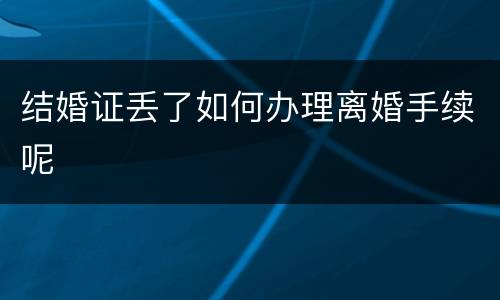 结婚证丢了如何办理离婚手续呢