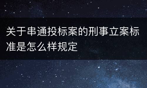 关于串通投标案的刑事立案标准是怎么样规定