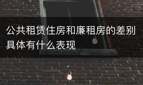 公共租赁住房和廉租房的差别具体有什么表现