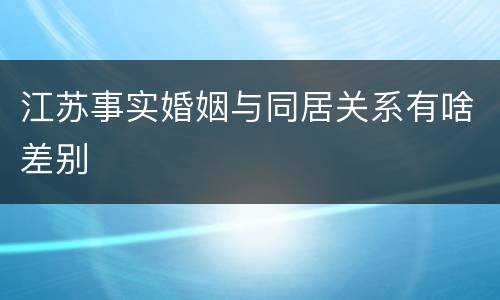 江苏事实婚姻与同居关系有啥差别