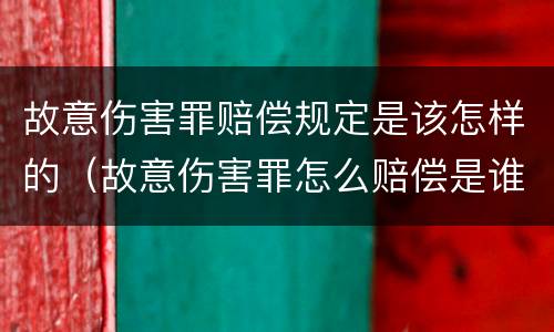 故意伤害罪赔偿规定是该怎样的（故意伤害罪怎么赔偿是谁赔偿）