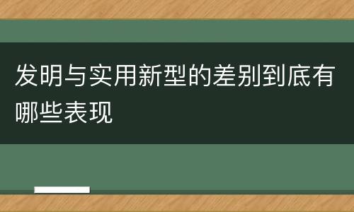 发明与实用新型的差别到底有哪些表现