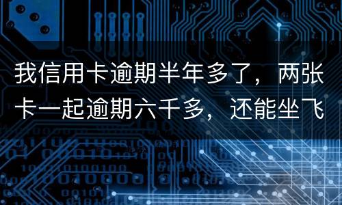 我信用卡逾期半年多了，两张卡一起逾期六千多，还能坐飞机吗