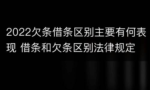 2022欠条借条区别主要有何表现 借条和欠条区别法律规定