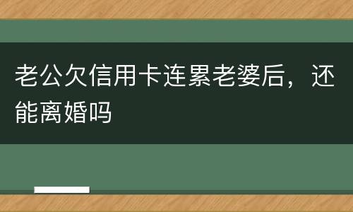 老公欠信用卡连累老婆后，还能离婚吗