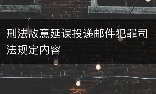 刑法故意延误投递邮件犯罪司法规定内容