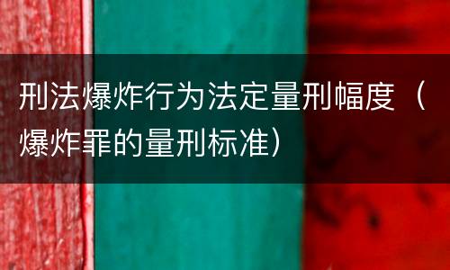 刑法爆炸行为法定量刑幅度（爆炸罪的量刑标准）