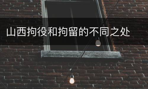 山西拘役和拘留的不同之处