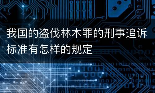 我国的盗伐林木罪的刑事追诉标准有怎样的规定