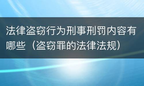 法律盗窃行为刑事刑罚内容有哪些（盗窃罪的法律法规）