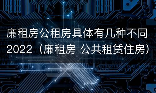廉租房公租房具体有几种不同2022（廉租房 公共租赁住房）