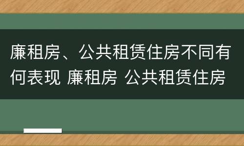 廉租房、公共租赁住房不同有何表现 廉租房 公共租赁住房