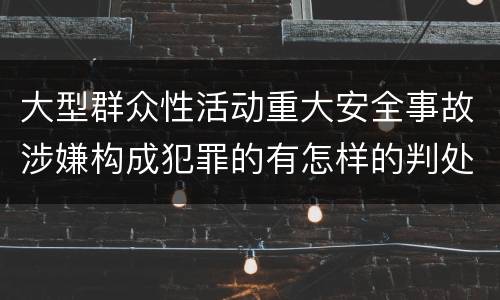 大型群众性活动重大安全事故涉嫌构成犯罪的有怎样的判处