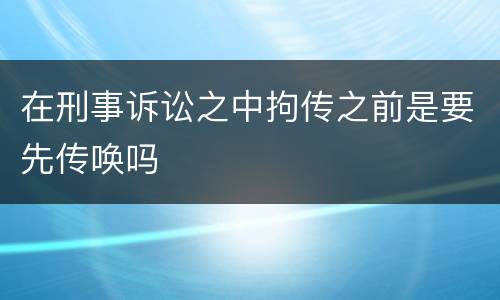 在刑事诉讼之中拘传之前是要先传唤吗