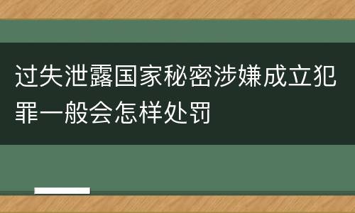 过失泄露国家秘密涉嫌成立犯罪一般会怎样处罚