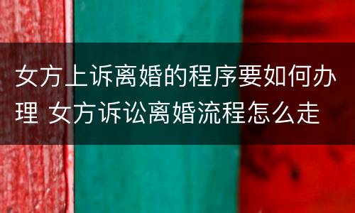 女方上诉离婚的程序要如何办理 女方诉讼离婚流程怎么走