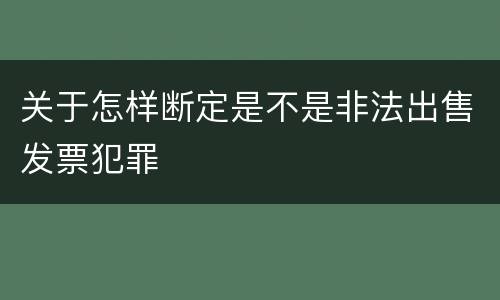 关于怎样断定是不是非法出售发票犯罪