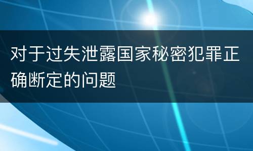 对于过失泄露国家秘密犯罪正确断定的问题