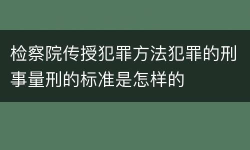 检察院传授犯罪方法犯罪的刑事量刑的标准是怎样的