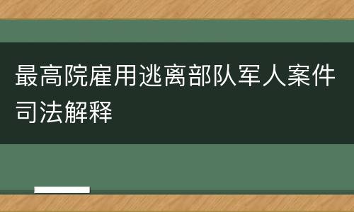 最高院雇用逃离部队军人案件司法解释