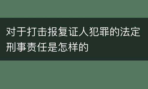 对于打击报复证人犯罪的法定刑事责任是怎样的