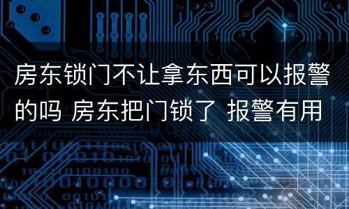 房东锁门不让拿东西可以报警的吗 房东把门锁了 报警有用吗