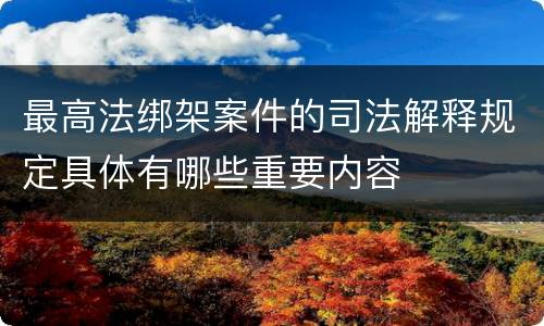 最高法绑架案件的司法解释规定具体有哪些重要内容