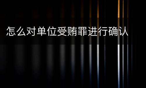 怎么对单位受贿罪进行确认