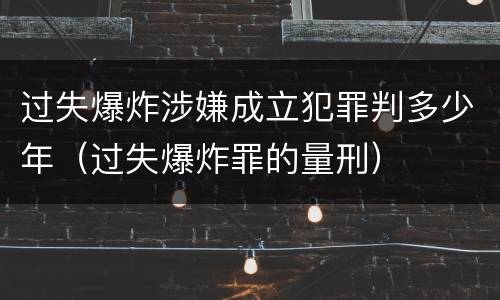 过失爆炸涉嫌成立犯罪判多少年（过失爆炸罪的量刑）