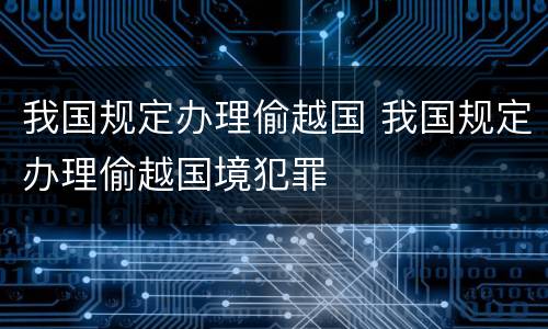 我国规定办理偷越国 我国规定办理偷越国境犯罪