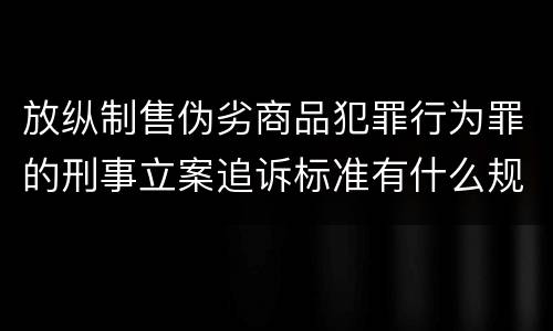 放纵制售伪劣商品犯罪行为罪的刑事立案追诉标准有什么规定