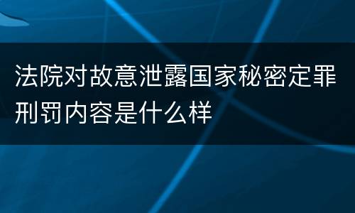 法院对故意泄露国家秘密定罪刑罚内容是什么样