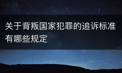关于背叛国家犯罪的追诉标准有哪些规定