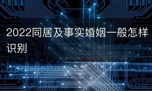 2022同居及事实婚姻一般怎样识别