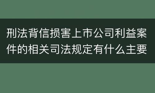刑法背信损害上市公司利益案件的相关司法规定有什么主要内容