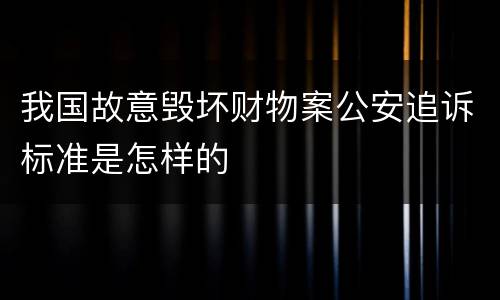 我国故意毁坏财物案公安追诉标准是怎样的