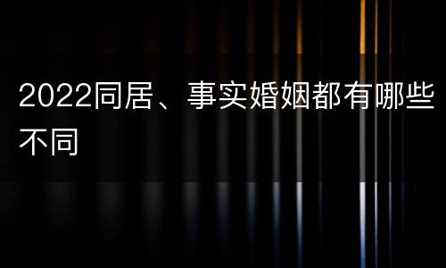 2022同居、事实婚姻都有哪些不同