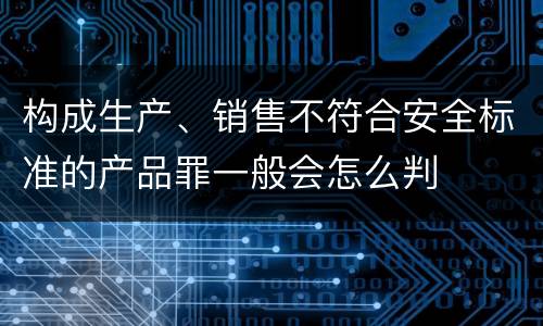 构成生产、销售不符合安全标准的产品罪一般会怎么判
