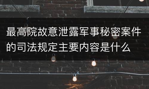 最高院故意泄露军事秘密案件的司法规定主要内容是什么