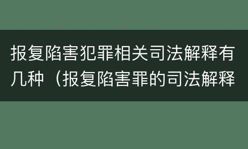 报复陷害犯罪相关司法解释有几种（报复陷害罪的司法解释）