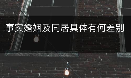 事实婚姻及同居具体有何差别