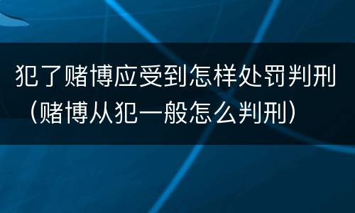 犯了赌博应受到怎样处罚判刑（赌博从犯一般怎么判刑）
