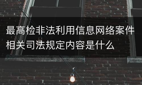 最高检非法利用信息网络案件相关司法规定内容是什么