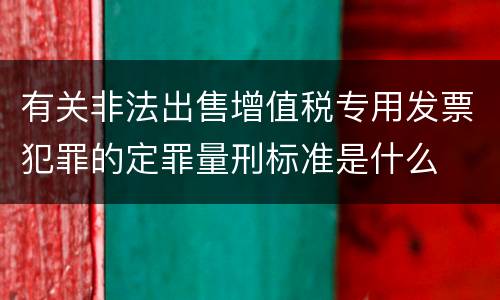 有关非法出售增值税专用发票犯罪的定罪量刑标准是什么